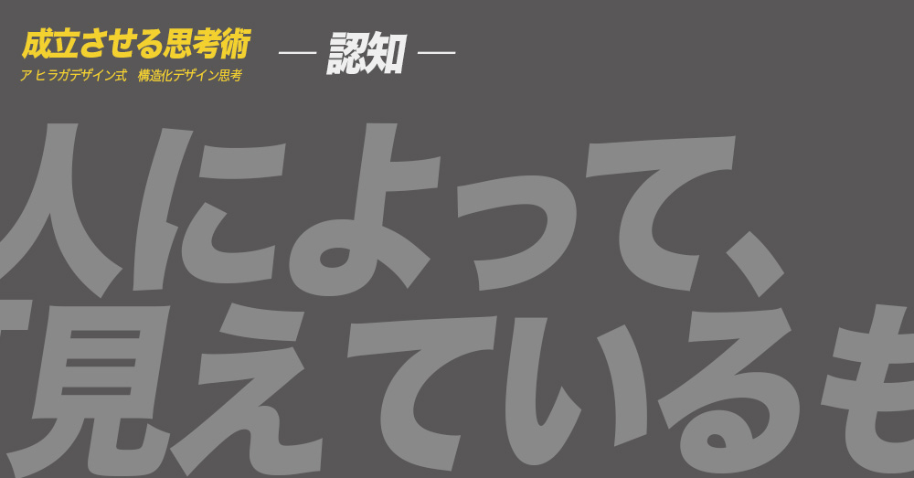 ア ヒラガデザイン式構造化デザイン思考｜認知